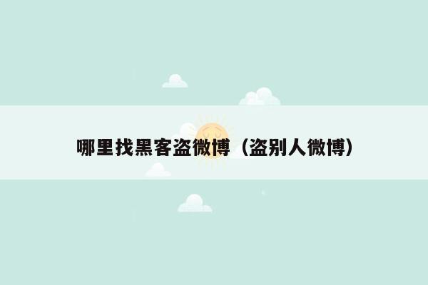 哪里找黑客盗微博（盗别人微博）