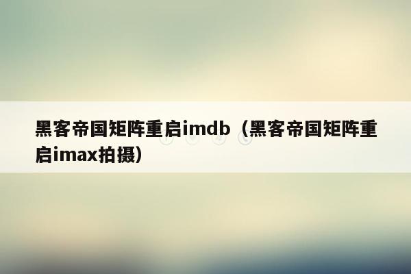 黑客帝国矩阵重启imdb（黑客帝国矩阵重启imax拍摄）