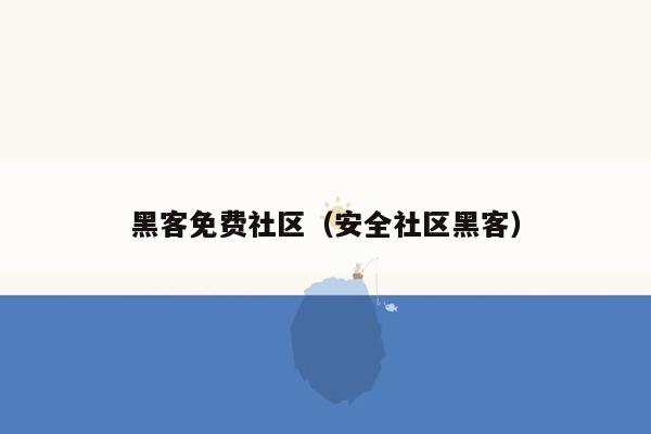 黑客免费社区（安全社区黑客）