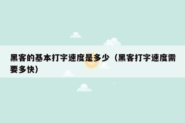 黑客的基本打字速度是多少（黑客打字速度需要多快）