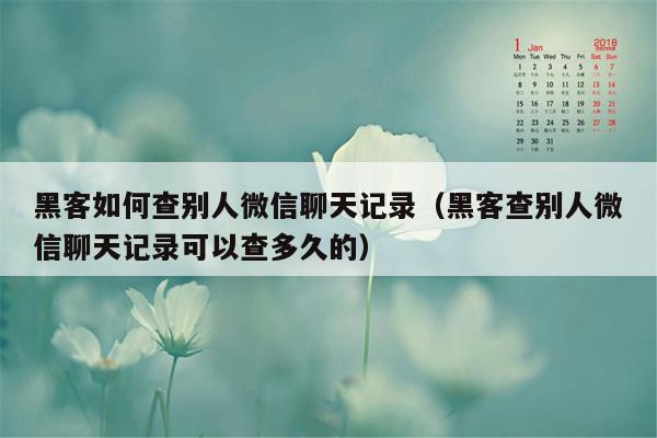 黑客如何查别人微信聊天记录（黑客查别人微信聊天记录可以查多久的）