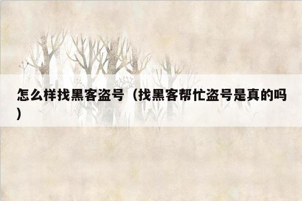 怎么样找黑客盗号（找黑客帮忙盗号是真的吗）