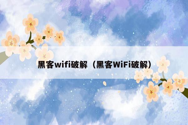 黑客wifi破解（黑客WiFi破解）