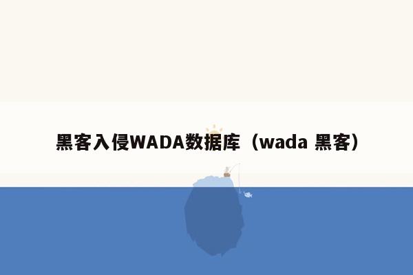 黑客入侵WADA数据库（wada 黑客）