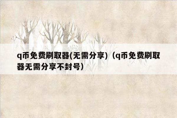 q币免费刷取器(无需分享)（q币免费刷取器无需分享不封号）