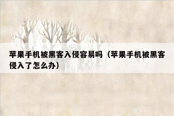 苹果手机被黑客入侵容易吗（苹果手机被黑客侵入了怎么办）