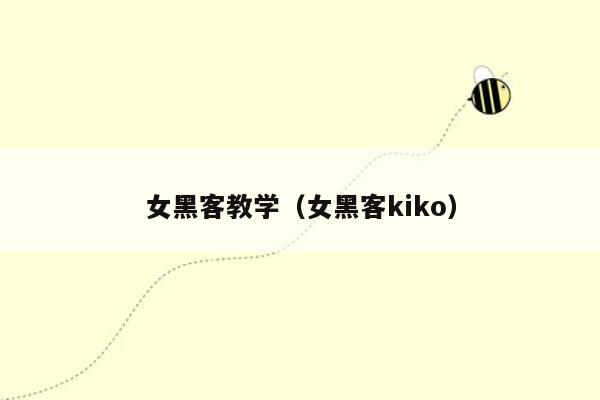 女黑客教学（女黑客kiko）