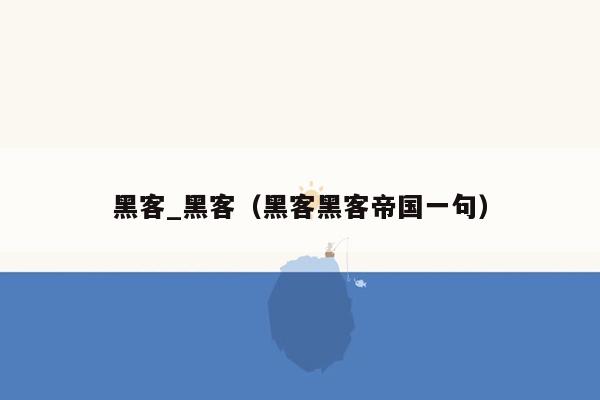 黑客_黑客（黑客黑客帝国一句）