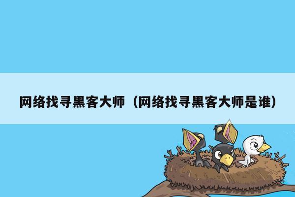 网络找寻黑客大师（网络找寻黑客大师是谁）