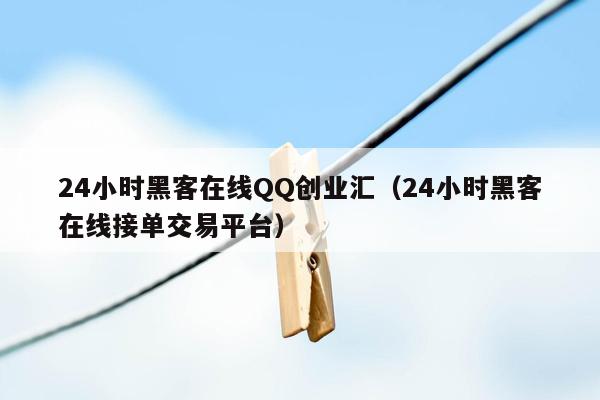 24小时黑客在线QQ创业汇（24小时黑客在线接单交易平台）