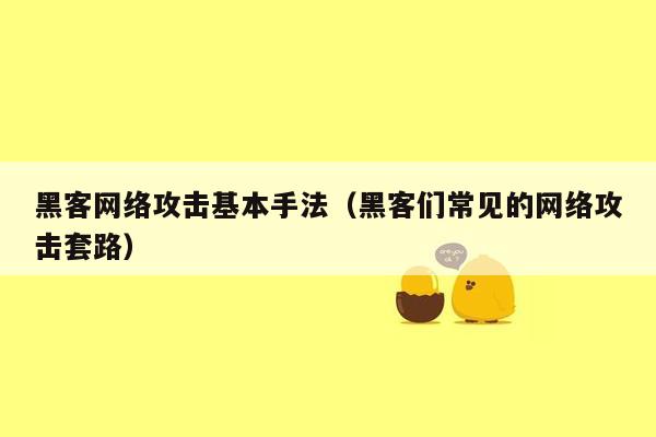 黑客网络攻击基本手法（黑客们常见的网络攻击套路）