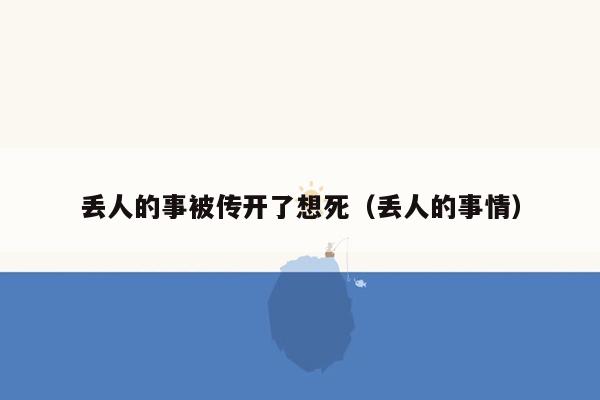 丢人的事被传开了想死（丢人的事情）