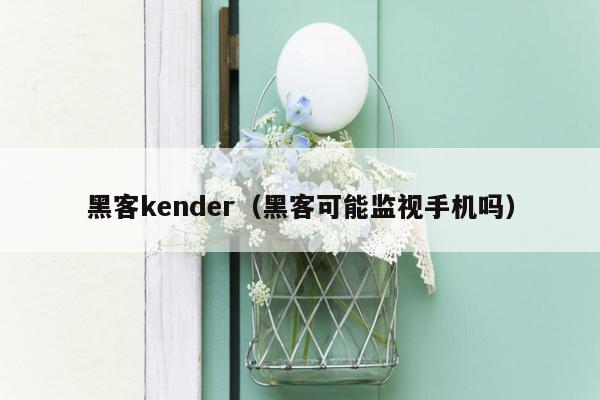 黑客kender（黑客可能监视手机吗）