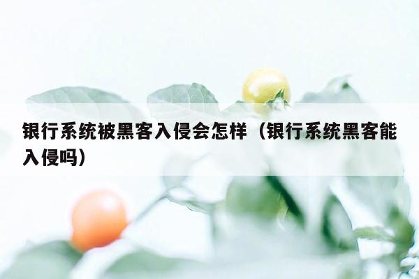 银行系统被黑客入侵会怎样（银行系统黑客能入侵吗）