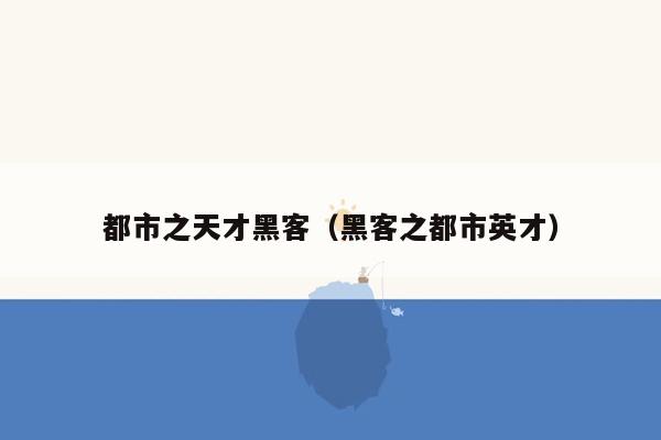 都市之天才黑客（黑客之都市英才）