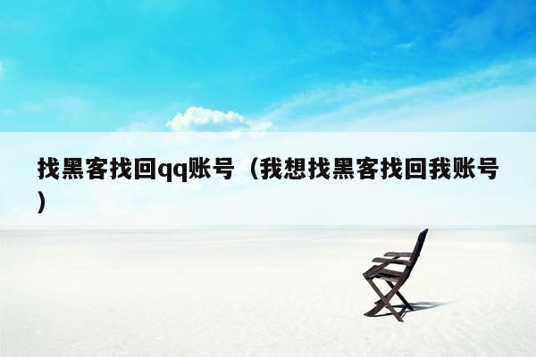 找黑客找回qq账号（我想找黑客找回我账号）