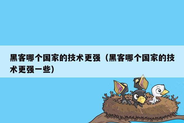 黑客哪个国家的技术更强（黑客哪个国家的技术更强一些）