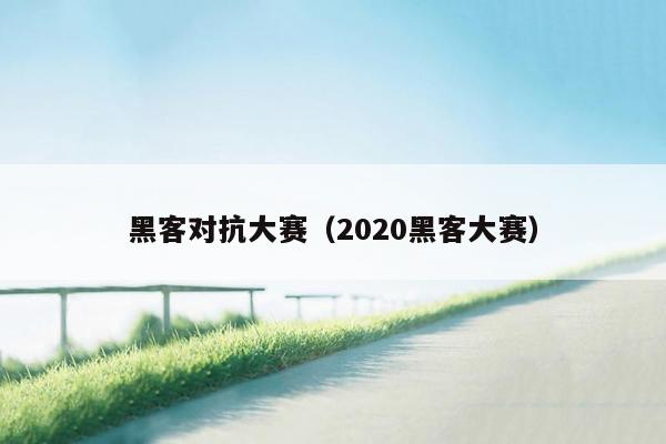 黑客对抗大赛（2020黑客大赛）