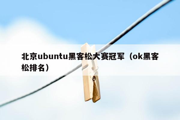 北京ubuntu黑客松大赛冠军（ok黑客松排名）