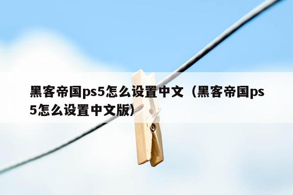 黑客帝国ps5怎么设置中文（黑客帝国ps5怎么设置中文版）