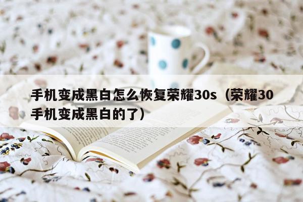 手机变成黑白怎么恢复荣耀30s（荣耀30手机变成黑白的了）