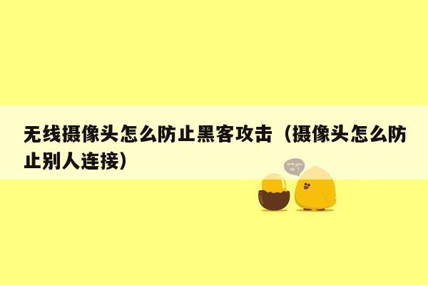 无线摄像头怎么防止黑客攻击（摄像头怎么防止别人连接）