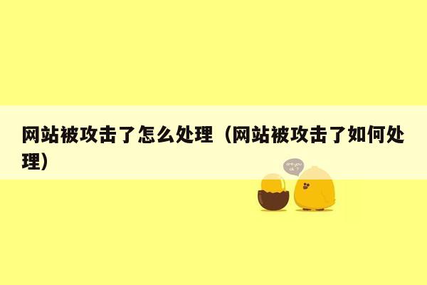 网站被攻击了怎么处理（网站被攻击了如何处理）