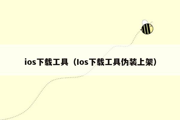 ios下载工具（Ios下载工具伪装上架）