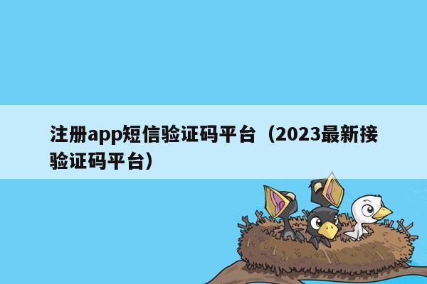 注册app短信验证码平台（2023最新接验证码平台）