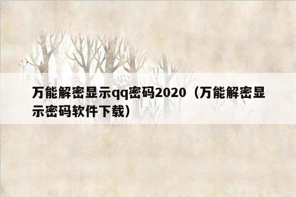 万能解密显示qq密码2020（万能解密显示密码软件下载）