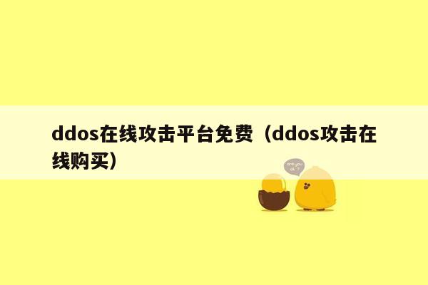 ddos在线攻击平台免费（ddos攻击在线购买）