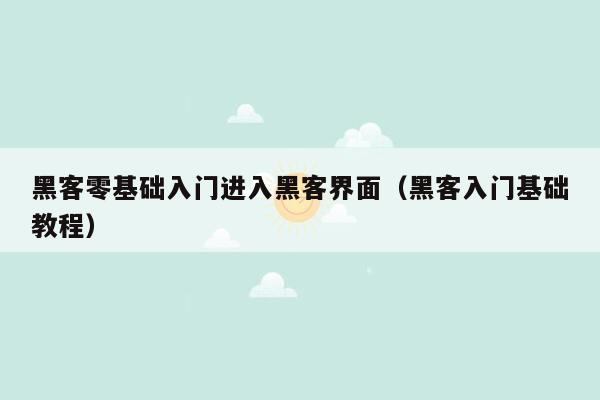 黑客零基础入门进入黑客界面（黑客入门基础教程）