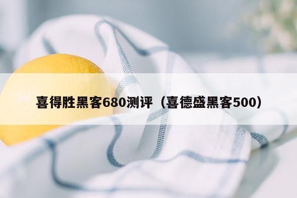 喜得胜黑客680测评（喜德盛黑客500）