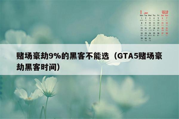 赌场豪劫9%的黑客不能选（GTA5赌场豪劫黑客时间）