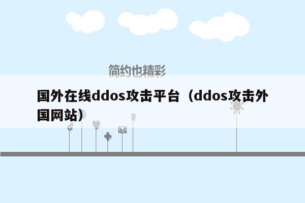 国外在线ddos攻击平台（ddos攻击外国网站）