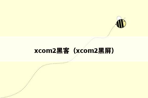 xcom2黑客（xcom2黑屏）