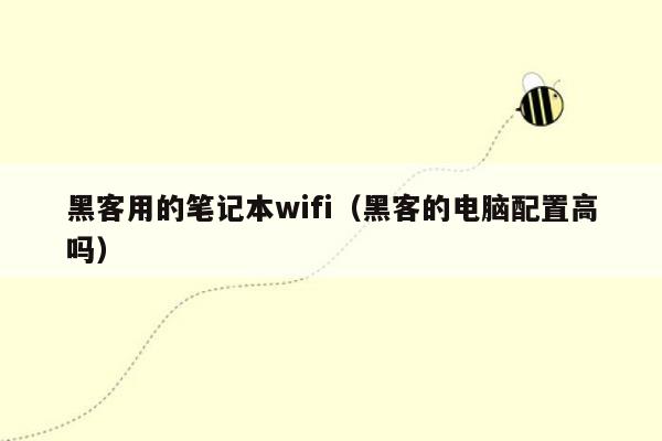 黑客用的笔记本wifi（黑客的电脑配置高吗）