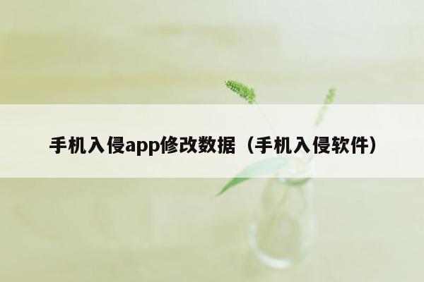 手机入侵app修改数据（手机入侵软件）