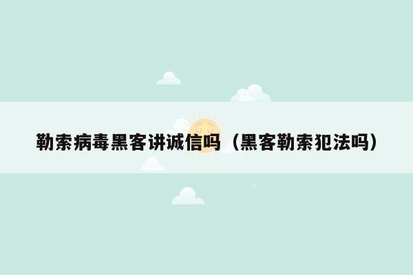 勒索病毒黑客讲诚信吗（黑客勒索犯法吗）