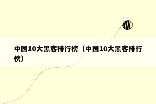 中国10大黑客排行榜（中国10大黑客排行榜）