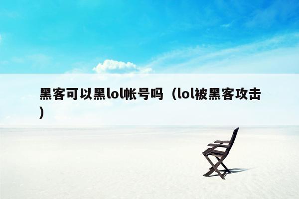 黑客可以黑lol帐号吗（lol被黑客攻击）