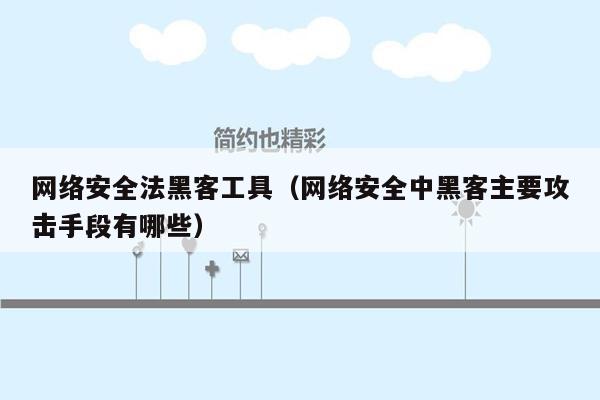 网络安全法黑客工具（网络安全中黑客主要攻击手段有哪些）