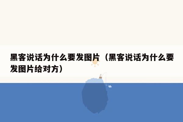 黑客说话为什么要发图片（黑客说话为什么要发图片给对方）