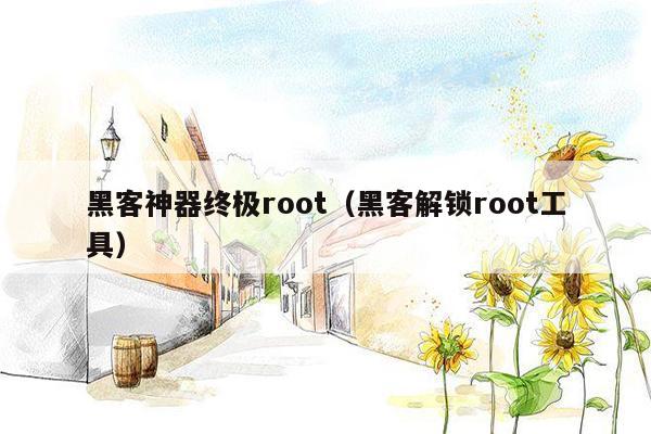 黑客神器终极root（黑客解锁root工具）