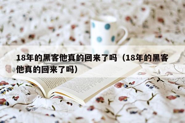 18年的黑客他真的回来了吗（18年的黑客他真的回来了吗）