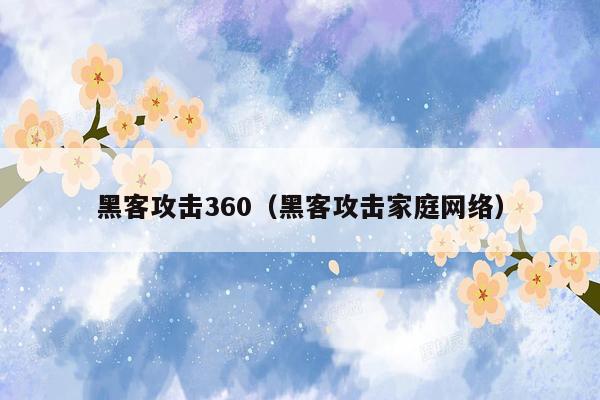 黑客攻击360（黑客攻击家庭网络）