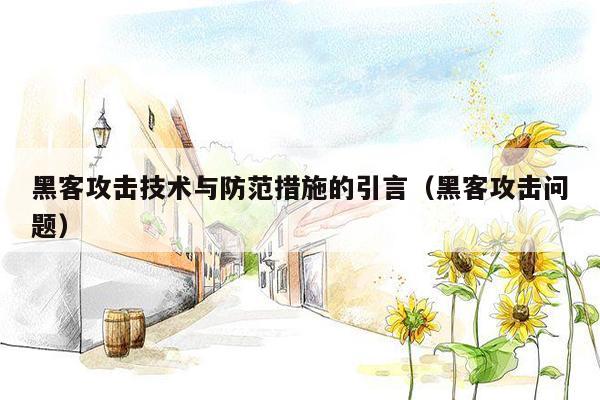 黑客攻击技术与防范措施的引言（黑客攻击问题）