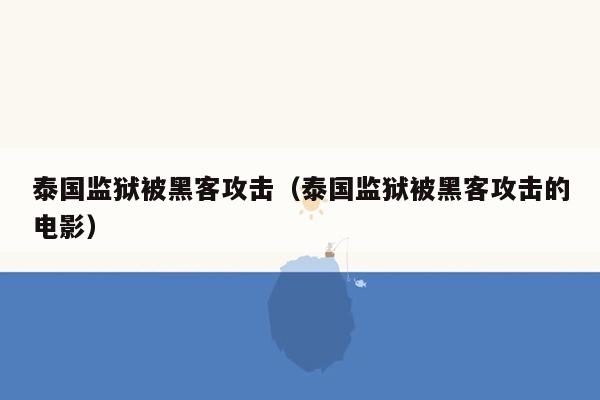 泰国监狱被黑客攻击（泰国监狱被黑客攻击的电影）