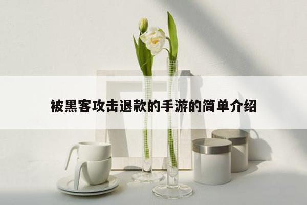 被黑客攻击退款的手游的简单介绍