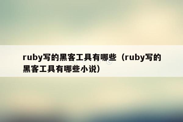 ruby写的黑客工具有哪些（ruby写的黑客工具有哪些小说）